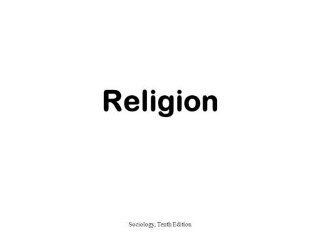 Sociology, Tenth Edition Religion. Sociology, Tenth Edition Profane and Sacred Differentiating Between Ordinary & Extraordinary Emile Durkheim –Religion.