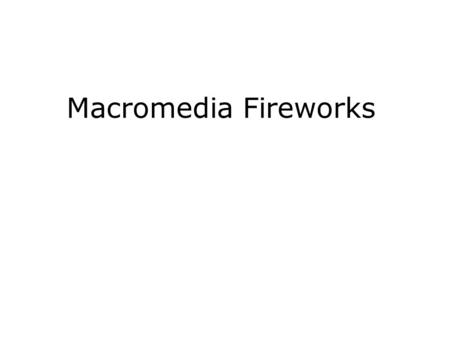 Macromedia Fireworks. Understanding Fireworks What can you do in Fireworks MX? –Work with vector objects and bitmap images –Add JavaScript-enabled interactivity.