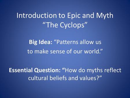 Introduction to Epic and Myth “The Cyclops” Big Idea: “Patterns allow us to make sense of our world.” Essential Question: “How do myths reflect cultural.