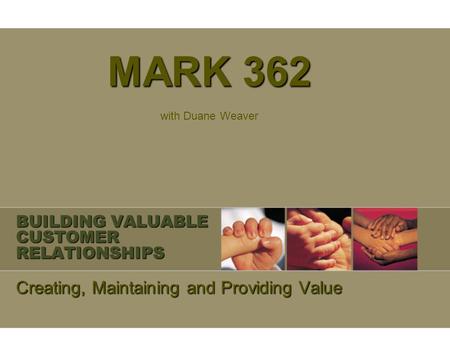 BUILDING VALUABLE CUSTOMER RELATIONSHIPS Creating, Maintaining and Providing Value MARK 362 with Duane Weaver.