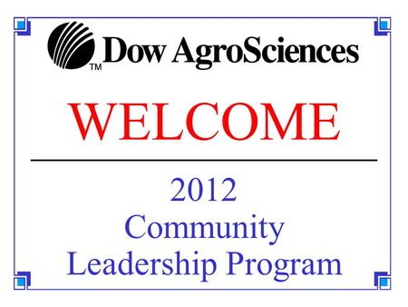 WELCOME 2012 Community Leadership Program. 2012Dow AgroSciences Community Leadership Program 2 REFERENCE MATERIALS Textbook: The 7 Habits of Highly Effective.