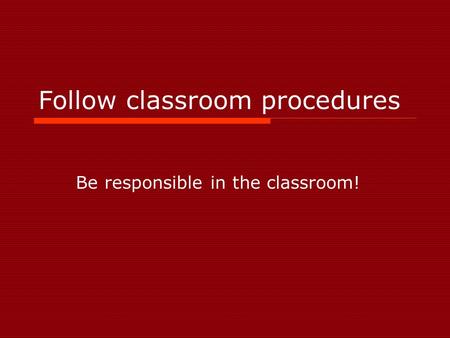 Follow classroom procedures Be responsible in the classroom!