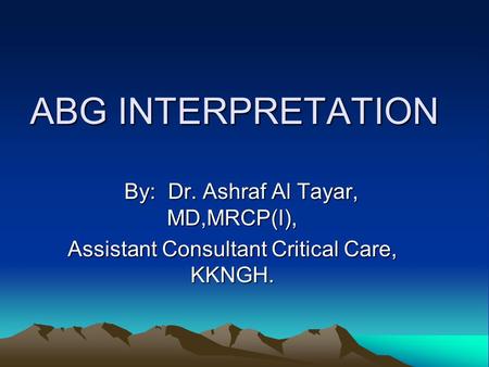ABG INTERPRETATION By: Dr. Ashraf Al Tayar, MD,MRCP(I),