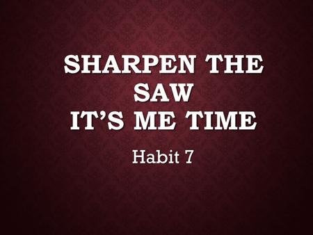 SHARPEN THE SAW IT’S ME TIME Habit 7. WARM-UP I once heard a folklore story about a young man who came to Socrates, the great wise man, and said, “I want.