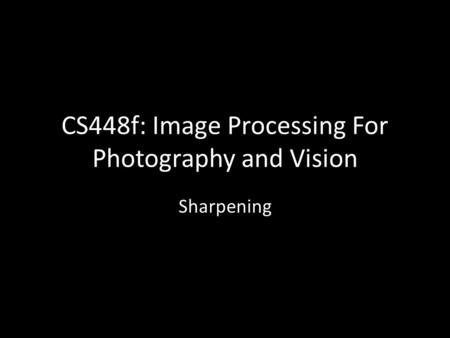 CS448f: Image Processing For Photography and Vision Sharpening.
