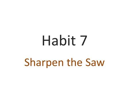 Habit 7 Sharpen the Saw.