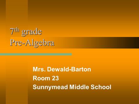 7 th grade Pre-Algebra Mrs. Dewald-Barton Room 23 Sunnymead Middle School.
