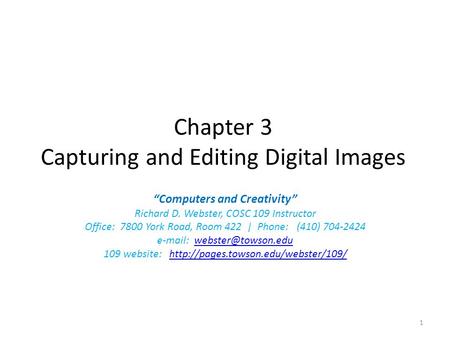 Chapter 3 Capturing and Editing Digital Images “Computers and Creativity” Richard D. Webster, COSC 109 Instructor Office: 7800 York Road, Room 422 | Phone: