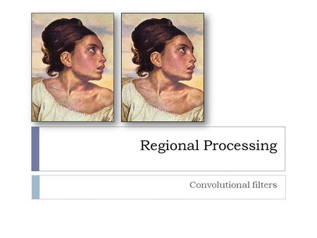 Regional Processing Convolutional filters. Smoothing  Convolution can be used to achieve a variety of effects depending on the kernel.  Smoothing, or.