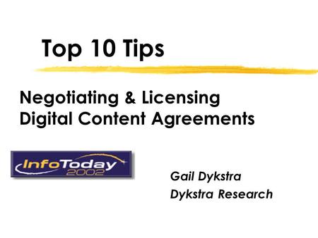 Top 10 Tips Gail Dykstra Dykstra Research Negotiating & Licensing Digital Content Agreements.