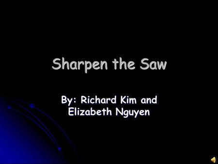 Sharpen the Saw By: Richard Kim and Elizabeth Nguyen.