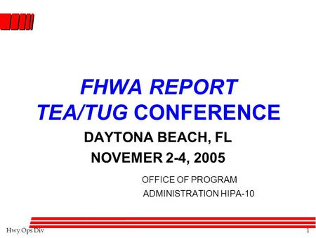 Hwy Ops Div1 FHWA REPORT TEA/TUG CONFERENCE DAYTONA BEACH, FL NOVEMER 2-4, 2005 OFFICE OF PROGRAM ADMINISTRATION HIPA-10.