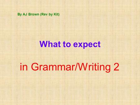What to expect in Grammar/Writing 2 By AJ Brown (Rev by Kit)