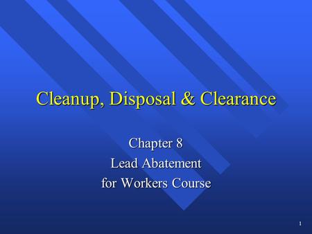 Cleanup, Disposal & Clearance Chapter 8 Lead Abatement for Workers Course 1.