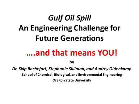 Gulf Oil Spill An Engineering Challenge for Future Generations ….and that means YOU! by Dr. Skip Rochefort, Stephanie Silliman, and Audrey Oldenkamp School.