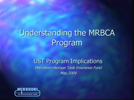 Understanding the MRBCA Program UST Program Implications Petroleum Storage Tank Insurance Fund May 2004.