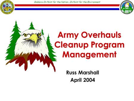 Soldiers On Point for the Nation…On Point for the Environment Army Overhauls Cleanup Program Management Russ Marshall April 2004.