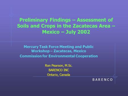 B A R E N C O Preliminary Findings – Assessment of Soils and Crops in the Zacatecas Area – Mexico – July 2002 Mercury Task Force Meeting and Public Workshop.