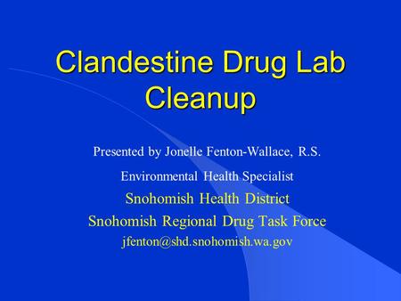 Clandestine Drug Lab Cleanup Presented by Jonelle Fenton-Wallace, R.S. Environmental Health Specialist Snohomish Health District Snohomish Regional Drug.