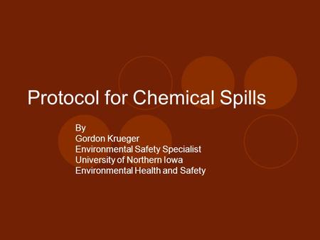 Protocol for Chemical Spills By Gordon Krueger Environmental Safety Specialist University of Northern Iowa Environmental Health and Safety.