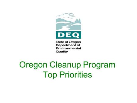 Oregon Cleanup Program Top Priorities. Goal: cleanup contaminated property so human health and the environment are protected and contaminated properties.