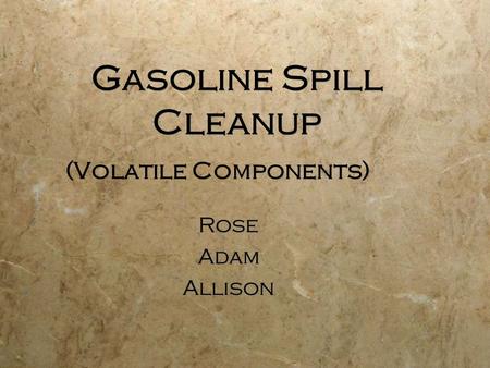 Gasoline Spill Cleanup (Volatile Components) Rose Adam Allison Rose Adam Allison.