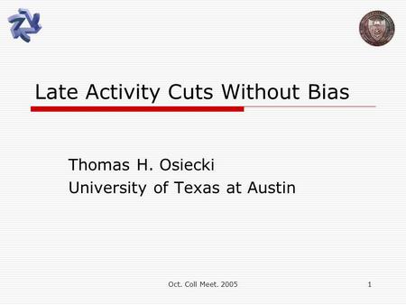 Oct. Coll Meet. 20051 Late Activity Cuts Without Bias Thomas H. Osiecki University of Texas at Austin.