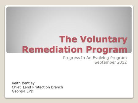 The Voluntary Remediation Program Progress In An Evolving Program September 2012 Keith Bentley Chief, Land Protection Branch Georgia EPD.