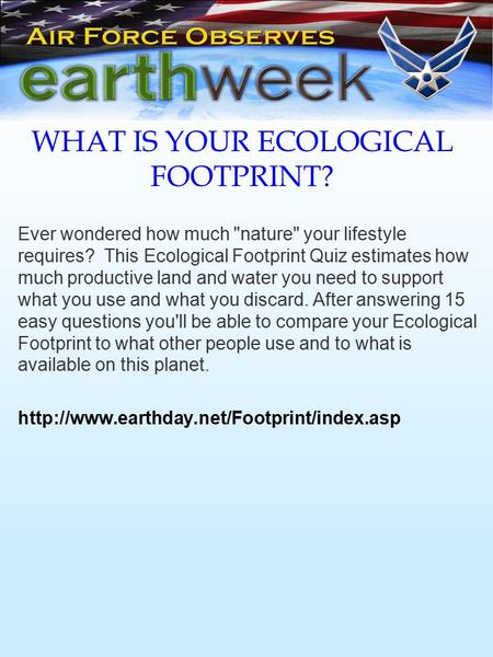WHAT IS YOUR ECOLOGICAL FOOTPRINT? Ever wondered how much nature your lifestyle requires? This Ecological Footprint Quiz estimates how much productive.