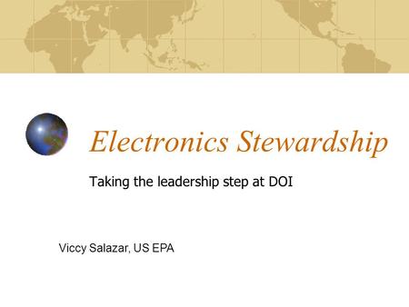 Electronics Stewardship Taking the leadership step at DOI Viccy Salazar, US EPA.