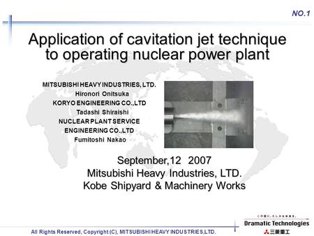 All Rights Reserved, Copyright (C), MITSUBISHI HEAVY INDUSTRIES,LTD. NO.1 Application of cavitation jet technique to operating nuclear power plant September,12.
