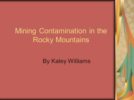 Mining Contamination in the Rocky Mountains By Kaley Williams.