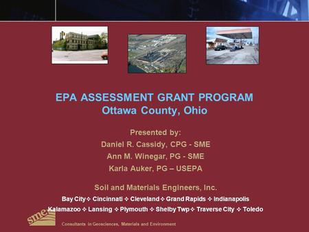 EPA ASSESSMENT GRANT PROGRAM Ottawa County, Ohio Presented by: Daniel R. Cassidy, CPG - SME Ann M. Winegar, PG - SME Karla Auker, PG – USEPA Soil and Materials.