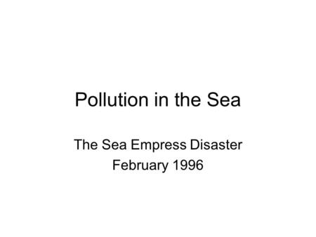 Pollution in the Sea The Sea Empress Disaster February 1996.