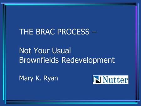 THE BRAC PROCESS – Not Your Usual Brownfields Redevelopment Mary K. Ryan.