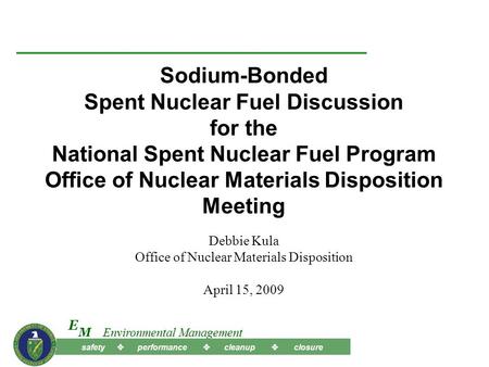 Safety  performance  cleanup  closure M E Environmental Management Sodium-Bonded Spent Nuclear Fuel Discussion for the National Spent Nuclear Fuel Program.