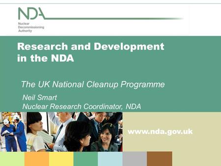 Www.nda.gov.uk Research and Development in the NDA The UK National Cleanup Programme Neil Smart Nuclear Research Coordinator, NDA.