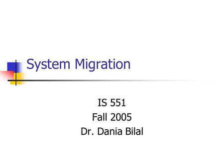 System Migration IS 551 Fall 2005 Dr. Dania Bilal.