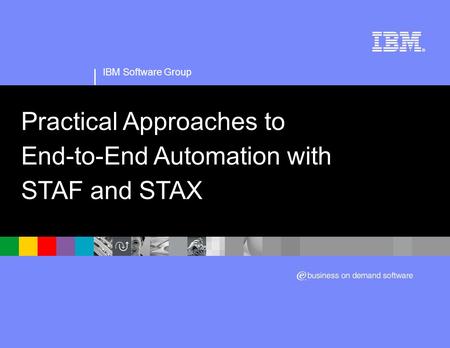 IBM Software Group Practical Approaches to End-to-End Automation with STAF and STAX.