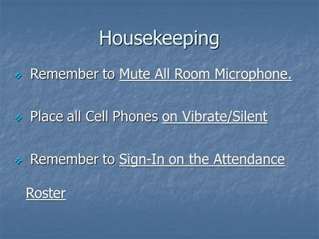  Remember to Mute All Room Microphone.  Place all Cell Phones on Vibrate/Silent  Remember to Sign-In on the Attendance Roster Housekeeping.