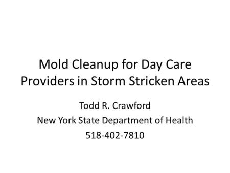 Mold Cleanup for Day Care Providers in Storm Stricken Areas Todd R. Crawford New York State Department of Health 518-402-7810.