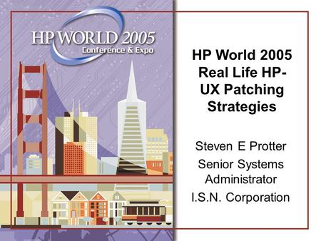 HP World 2005 Real Life HP- UX Patching Strategies Steven E Protter Senior Systems Administrator I.S.N. Corporation.