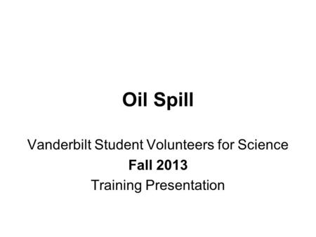Oil Spill Vanderbilt Student Volunteers for Science Fall 2013 Training Presentation.