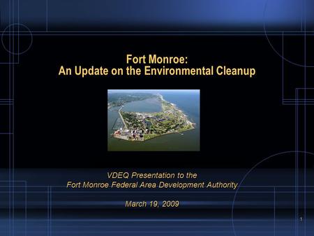 1 Fort Monroe: An Update on the Environmental Cleanup VDEQ Presentation to the Fort Monroe Federal Area Development Authority March 19, 2009.