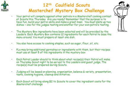 12 th Caulfield Scouts Masterchef Mystery Box Challenge Your patrol will compete against other patrols in a Masterchef cooking contest at Scouts this Thursday.