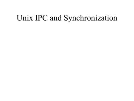 Unix IPC and Synchronization. Pipes and FIFOs Pipe: a circular buffer of fixed size written by one process and read by another int pipe(int fildes[2])