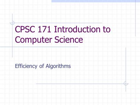 CPSC 171 Introduction to Computer Science Efficiency of Algorithms.