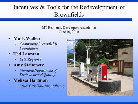 1 Incentives & Tools for the Redevelopment of Brownfields MT Economic Developers Association June 10, 2010 Mark Walker Community Brownfields Foundation.