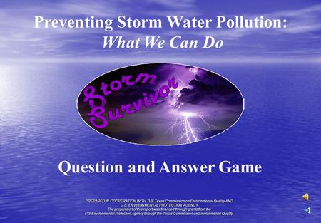 Preventing Storm Water Pollution: What We Can Do Question and Answer Game PREPARED IN COOPERATION WITH THE Texas Commission on Environmental Quality AND.