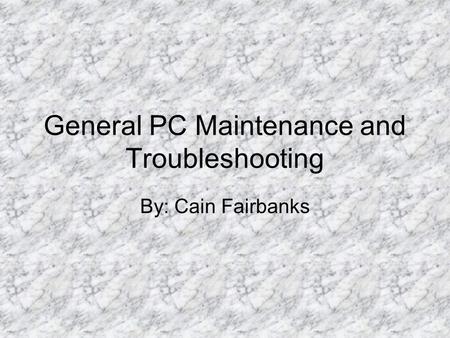 General PC Maintenance and Troubleshooting By: Cain Fairbanks.